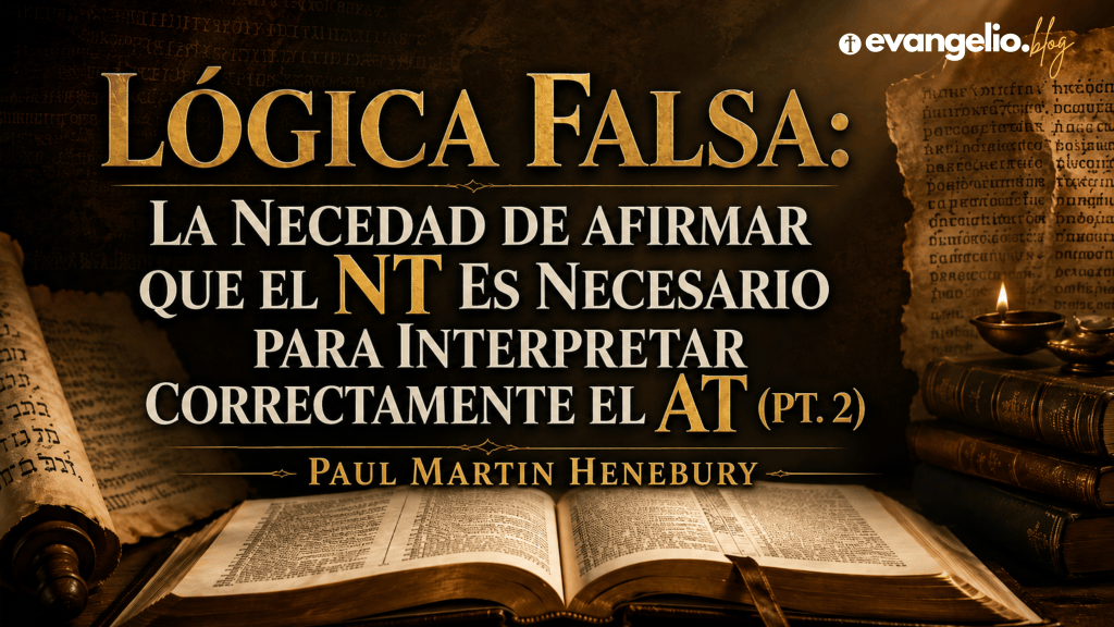 Lógica Falsa: La Necedad de Afirmar que el NT es Necesario para Interpretar Correctamente el AT (Pt.&nbsp;2)