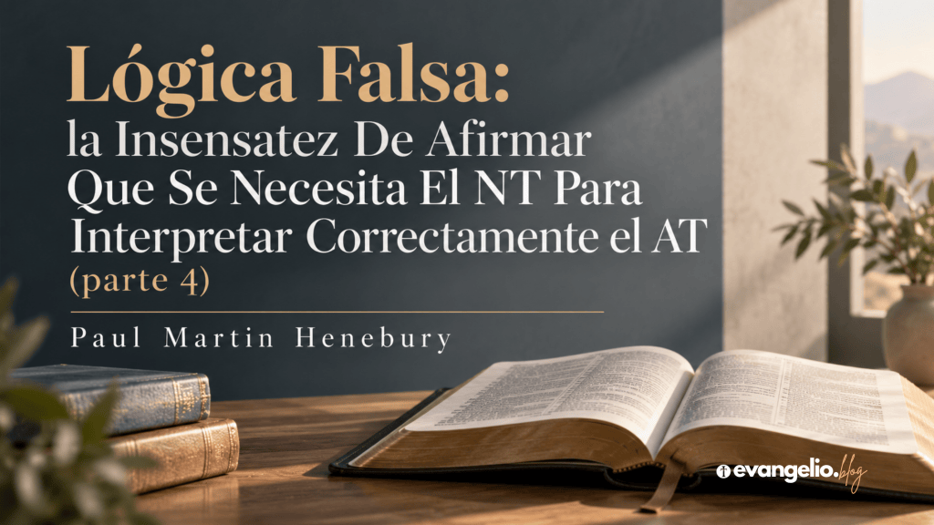 Lógica Falsa: la Insensatez De Afirmar Que Se Necesita El NT Para Interpretar Correctamente el AT (parte 4)