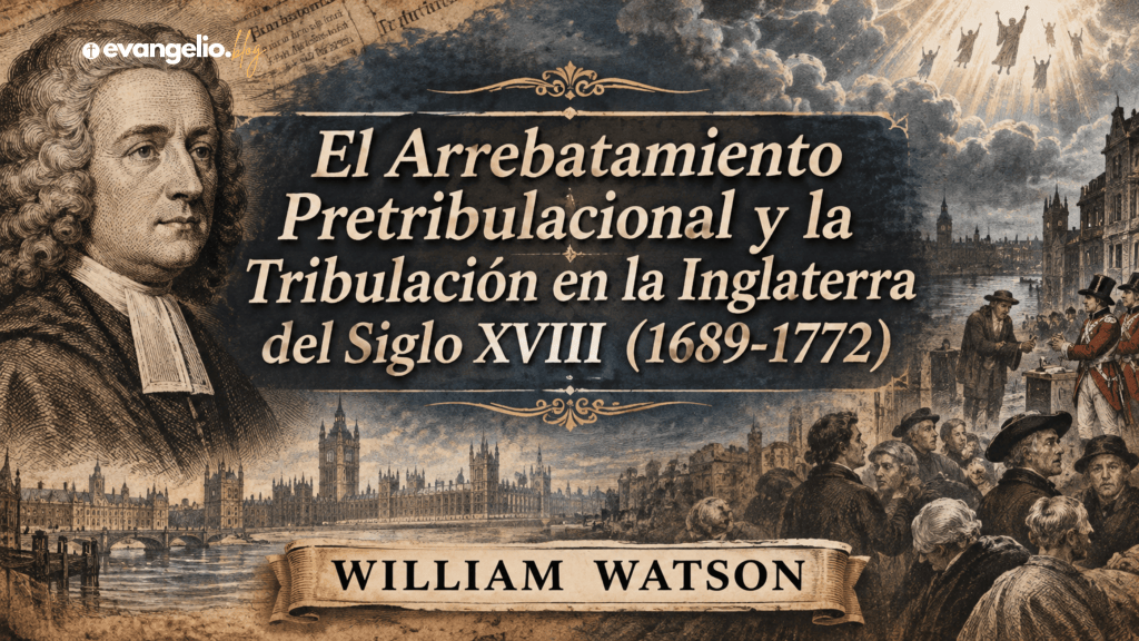 El Arrebatamiento Pretribulacional y la Tribulación en la Inglaterra del Siglo XVIII (1689-1772)